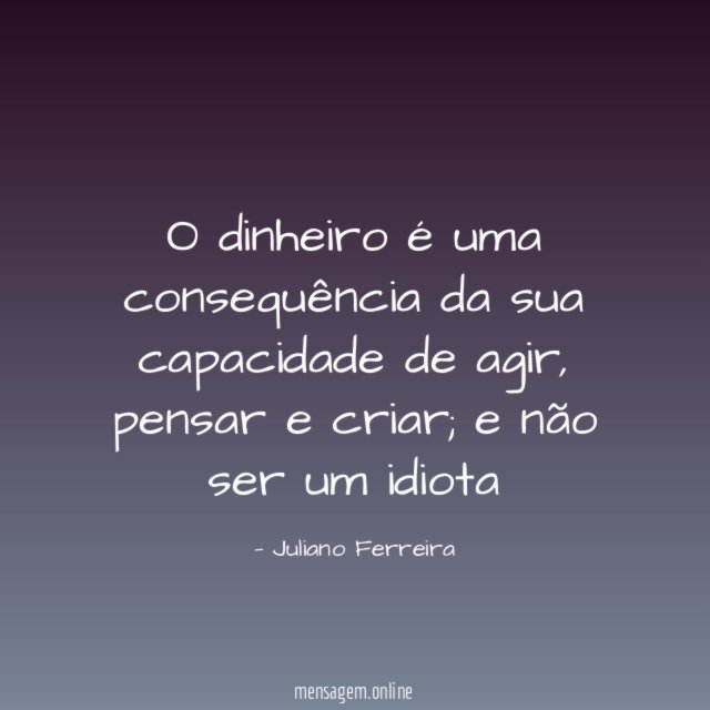 O dinheiro é uma consequência da sua capacidade de agir