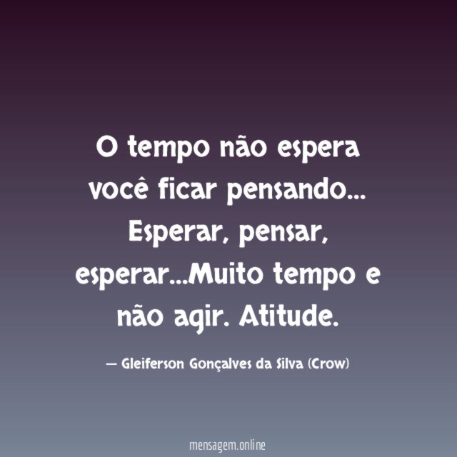 O tempo não espera você ficar pensando