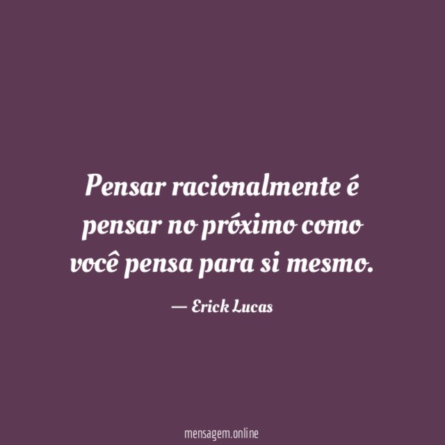 Pensar racionalmente é pensar no próximo como você pensa para si mesmo