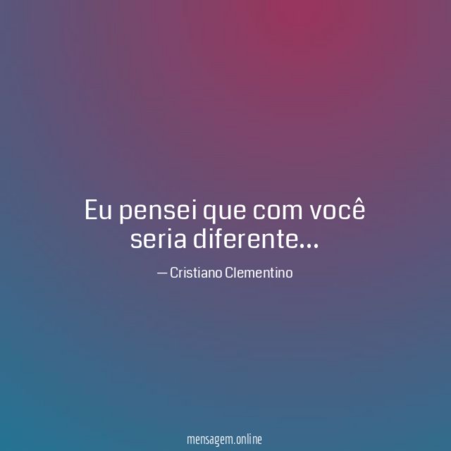 Eu pensei que com você seria diferente