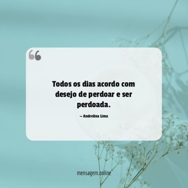 Todos os dias acordo com desejo de perdoar e ser perdoada