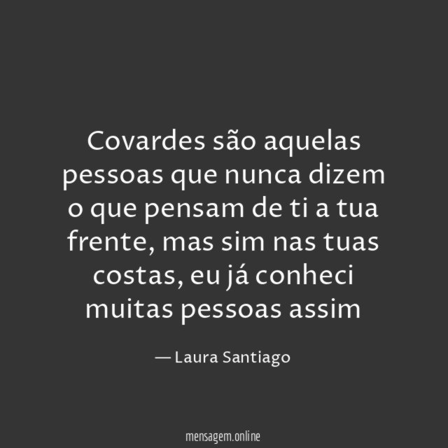 Covardes são aquelas pessoas que nunca dizem