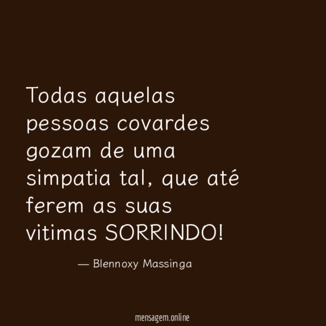 Todas aquelas pessoas covardes gozam de uma simpatia tal