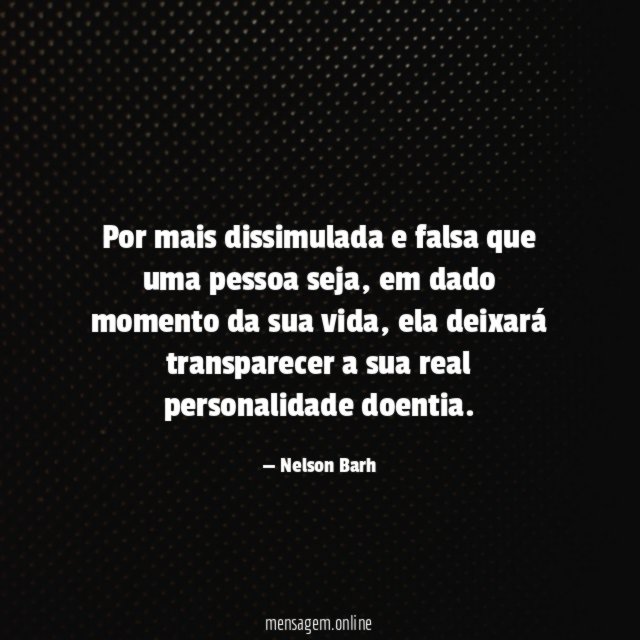 Por mais dissimulada e falsa que uma pessoa seja