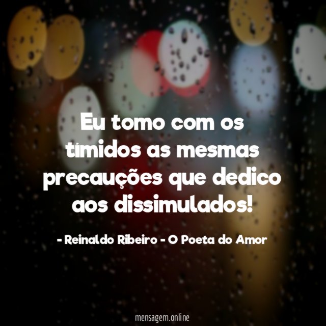 Eu tomo com os tímidos as mesmas precauções