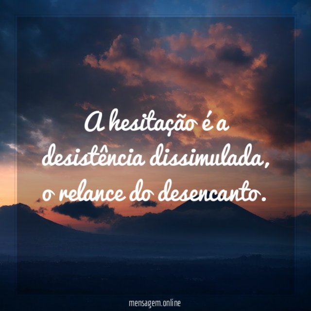 A hesitação é a desistência dissimulada