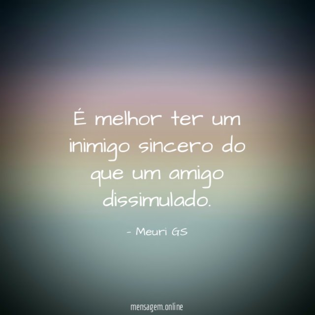 É melhor ter um inimigo sincero do que um amigo dissimulado