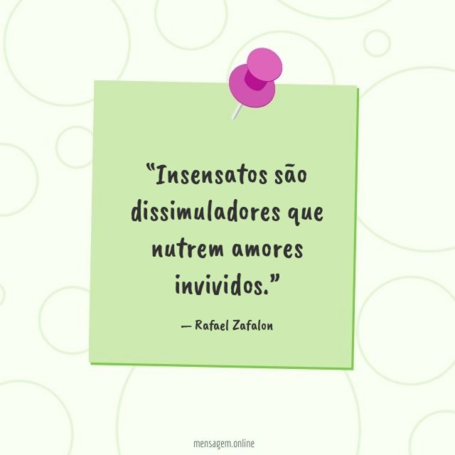 Insensatos são dissimuladores que nutrem amores invividos