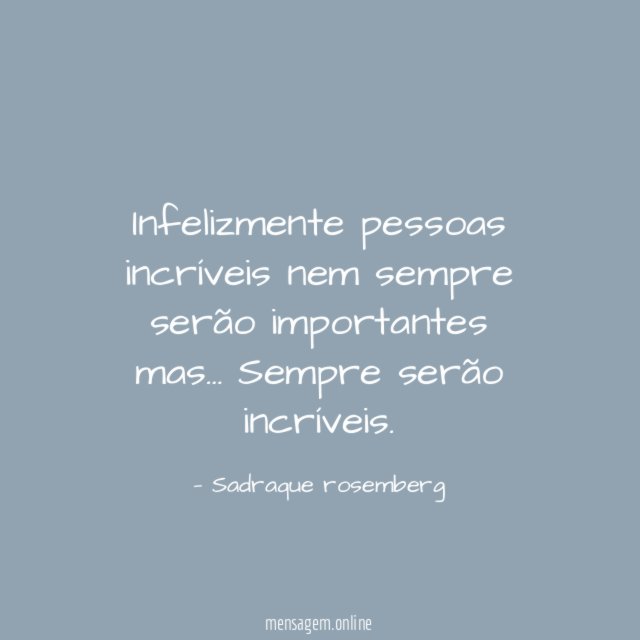 Infelizmente pessoas incríveis nem sempre serão importantes mas