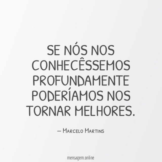 Se nós nos conhecêssemos profundamente poderíamos nos tornar melhores