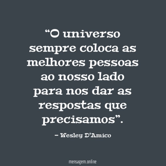 O universo sempre coloca as melhores pessoas ao