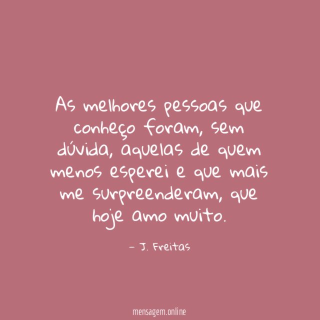 As melhores pessoas que conheço foram