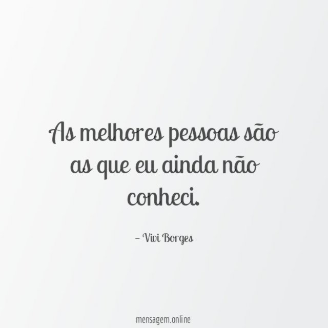 As melhores pessoas são as que eu ainda não conheci