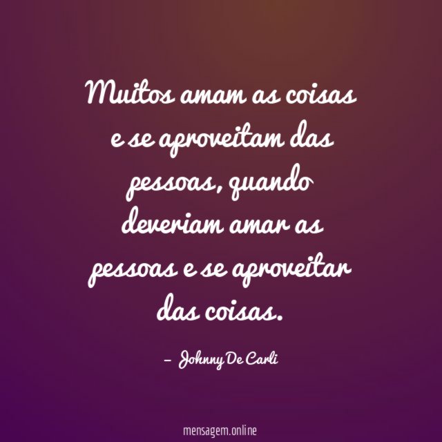 Muitos amam as coisas e se aproveitam das pessoas