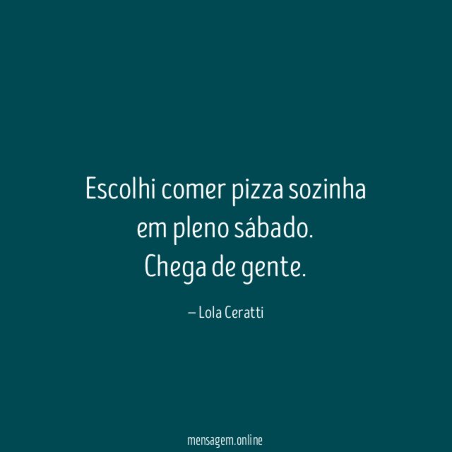 Escolhi comer pizza sozinha em pleno sábado
