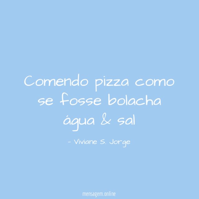 Comendo pizza como se fosse bolacha água & sal
