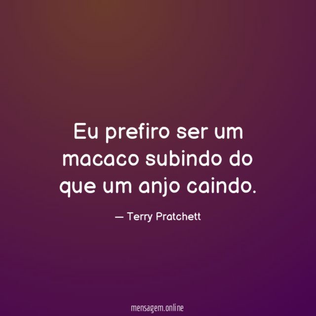 Eu prefiro ser um macaco subindo do que um anjo caindo