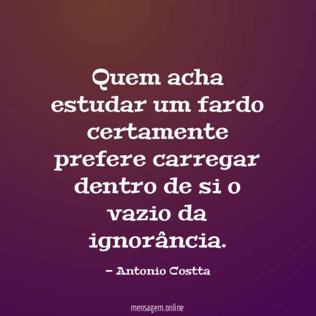Quem acha estudar um fardo certamente prefere carregar dentro de