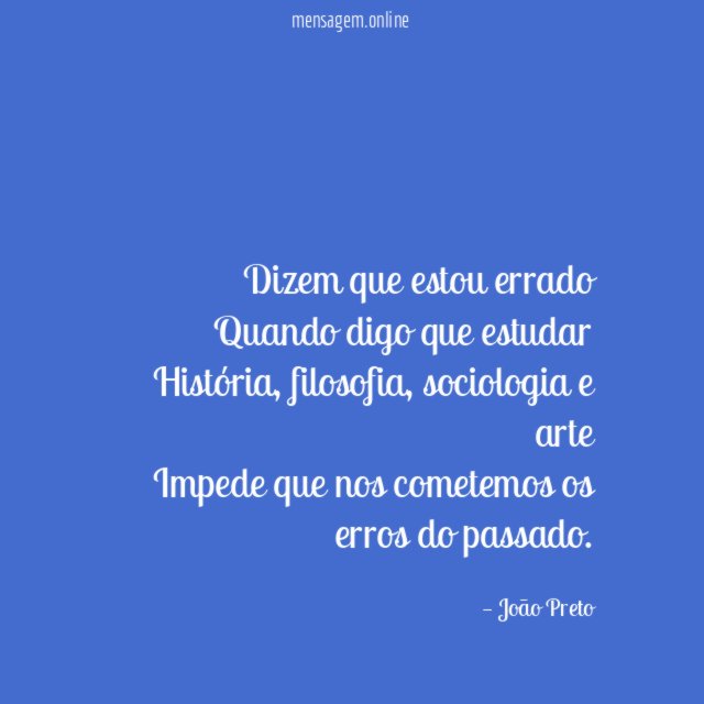 Dizem que estou errado Quando digo que estudar História