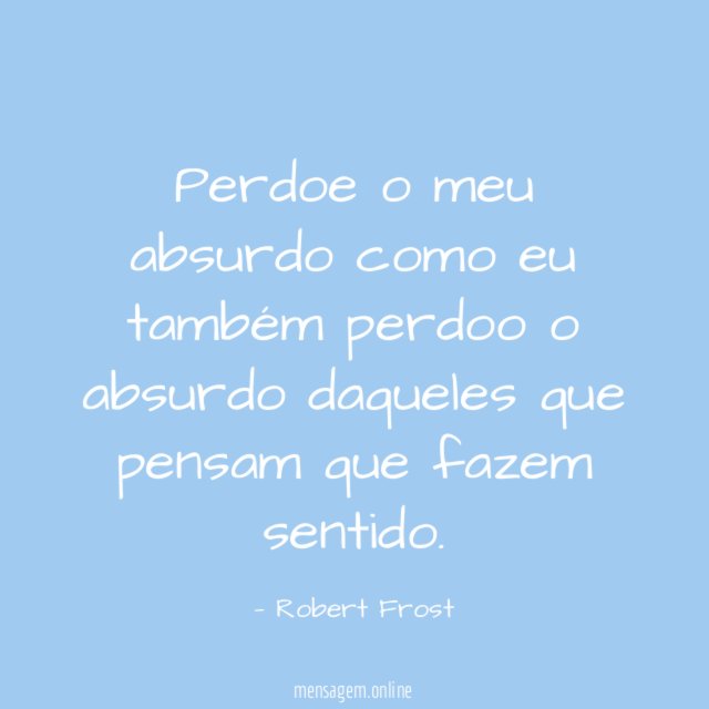 Perdoe o meu absurdo como eu também perdoo