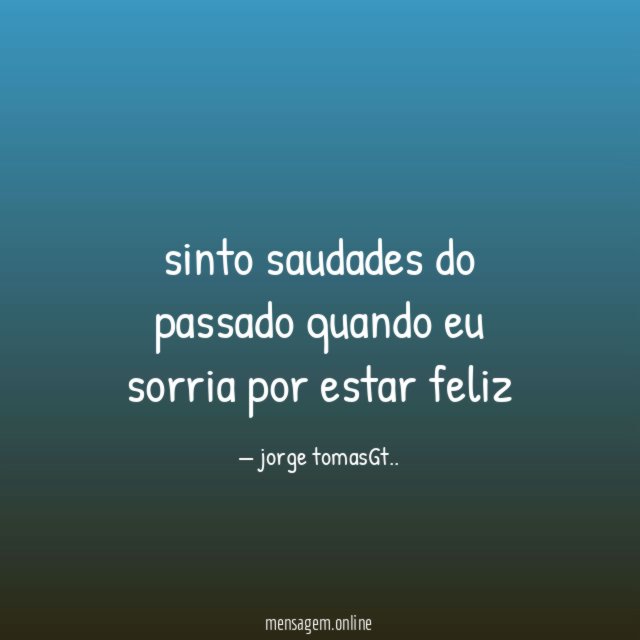 sinto saudades do passado quando eu sorria por estar feliz