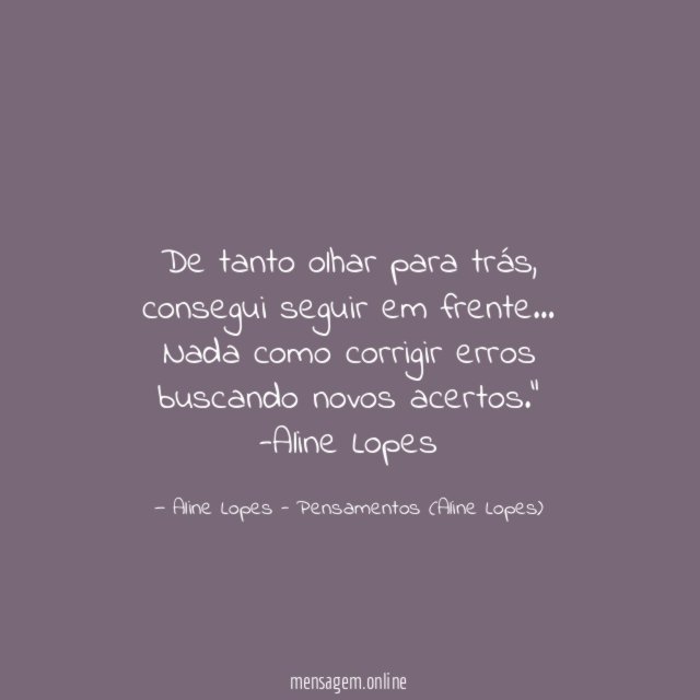 "De tanto olhar para trás, consegui seguir em frente… Nada como corrigir erros buscando novos acertos."