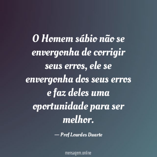 O Homem sábio não se envergonha de corrigir seus erros