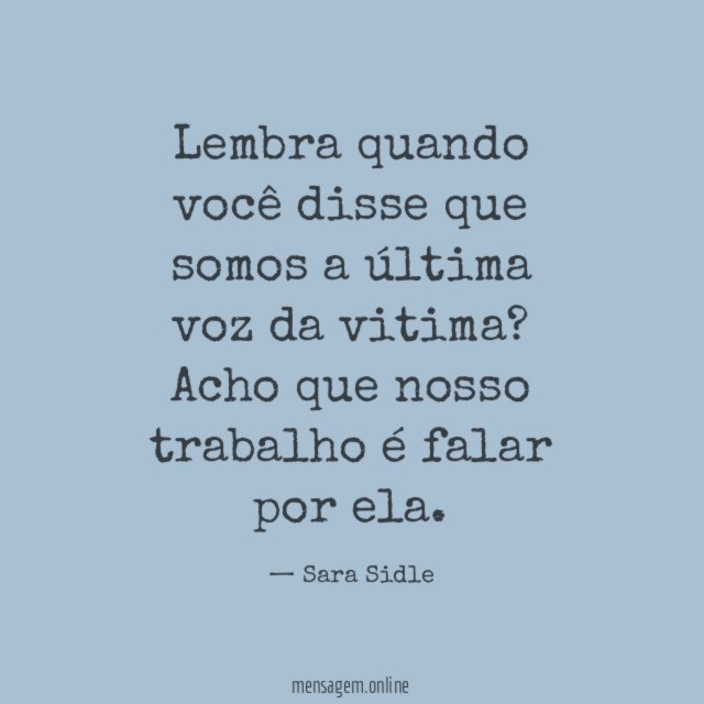 Lembra quando você disse que somos a última voz da vitima