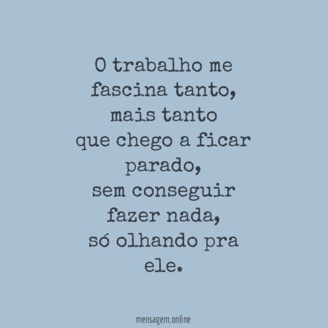 O trabalho me fascina tanto