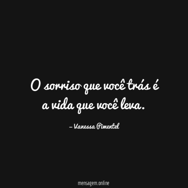 O sorriso que você trás é a vida que você leva