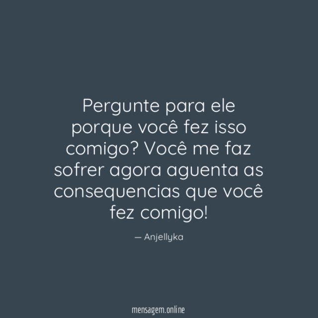 Pergunte para ele porque você fez isso comigo