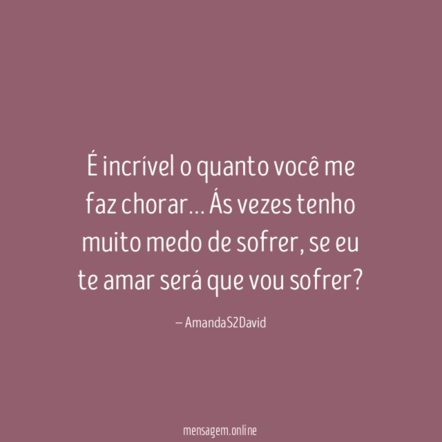 É incrível o quanto você me faz chorar