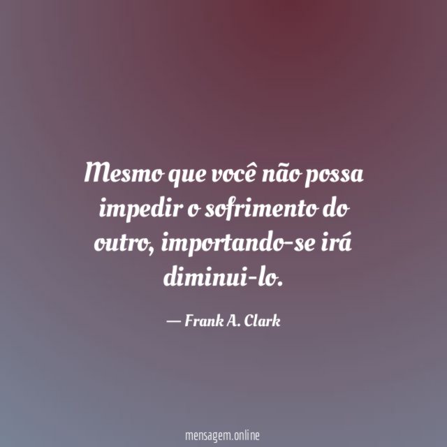 Mesmo que você não possa impedir o sofrimento do outro