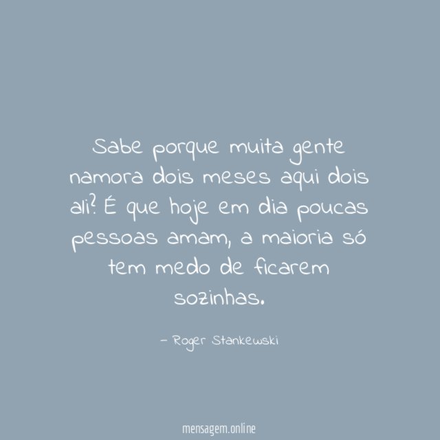 Sabe porque muita gente namora dois meses aqui dois ali