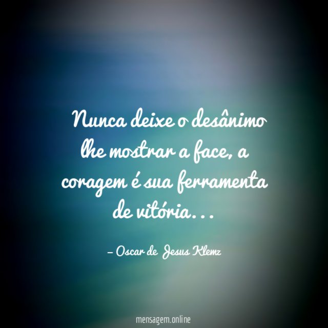 ” Nunca deixe o desânimo lhe mostrar a face