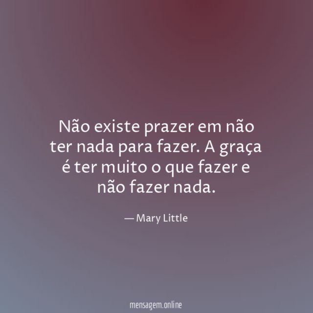 Não existe prazer em não ter nada para fazer