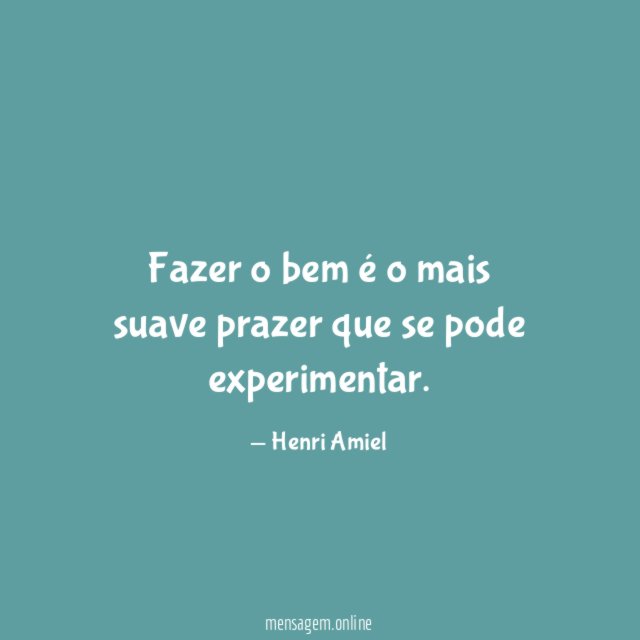 Fazer o bem é o mais suave prazer que se pode experimentar