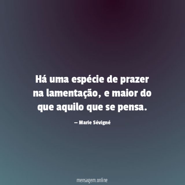 Há uma espécie de prazer na lamentação