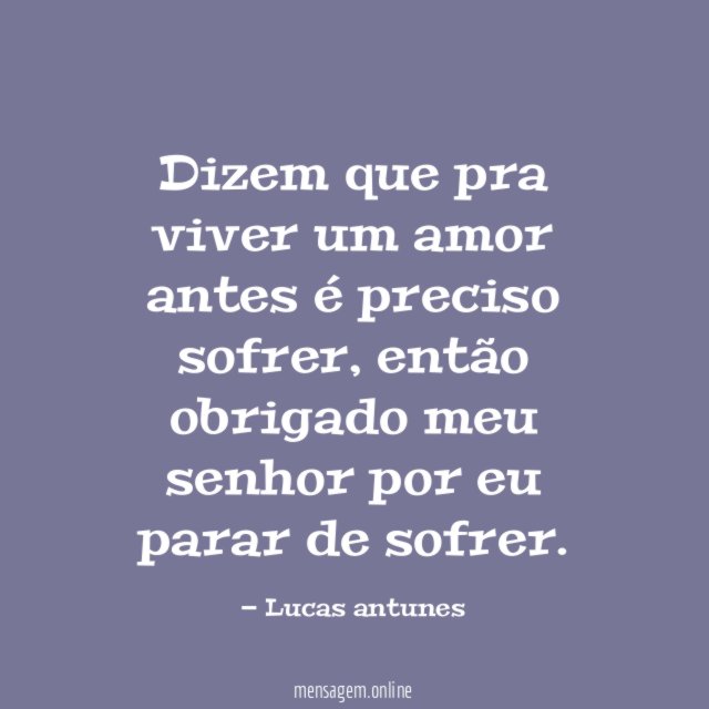 Dizem que pra viver um amor antes é preciso sofrer