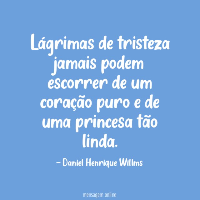 Lágrimas de tristeza jamais podem escorrer de um