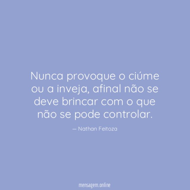 Nunca provoque o ciúme ou a inveja