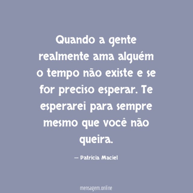 Quando a gente realmente ama alguém o tempo