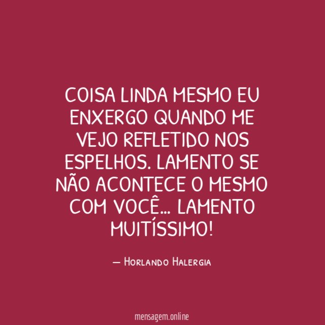 Coisa linda mesmo eu enxergo quando me vejo refletido nos espelhos