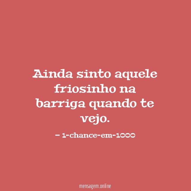 Ainda sinto aquele friosinho na barriga quando te vejo