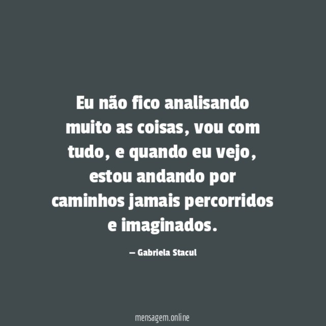 Eu não fico analisando muito as coisas