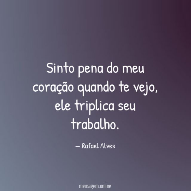 Sinto pena do meu coração quando te vejo