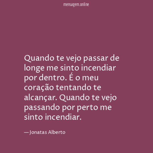 Quando te vejo passar de longe me sinto incendiar por dentro