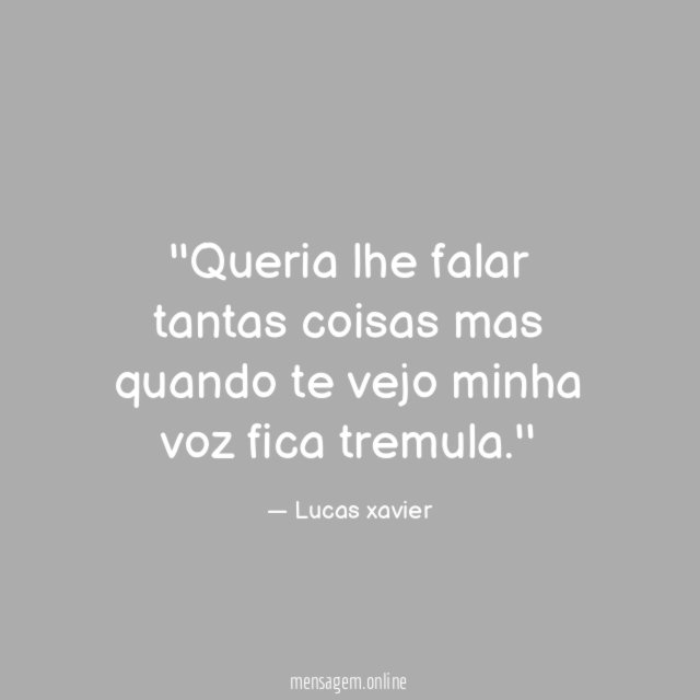 'Queria lhe falar tantas coisas mas quando te