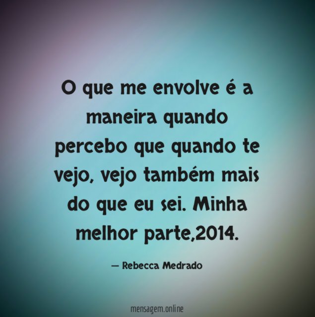 O que me envolve é a maneira quando percebo que quando te vejo, vejo também mais do que eu sei.