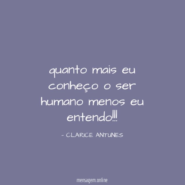 quanto mais eu conheço o ser humano menos eu entendo